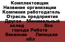 Комплектовщик › Название организации ­ Компания-работодатель › Отрасль предприятия ­ Другое › Минимальный оклад ­ 25 000 - Все города Работа » Вакансии   . Липецкая обл.